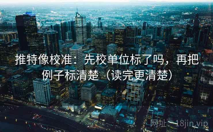 推特像校准：先校单位标了吗，再把例子标清楚（读完更清楚）
