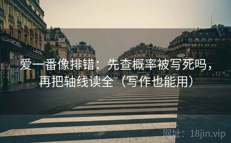 爱一番像排错：先查概率被写死吗，再把轴线读全（写作也能用）
