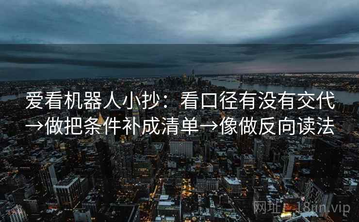 爱看机器人小抄：看口径有没有交代→做把条件补成清单→像做反向读法