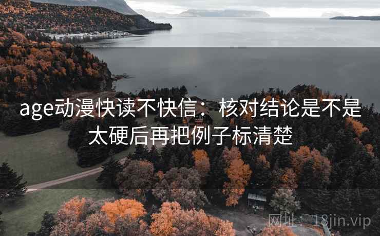 age动漫快读不快信：核对结论是不是太硬后再把例子标清楚