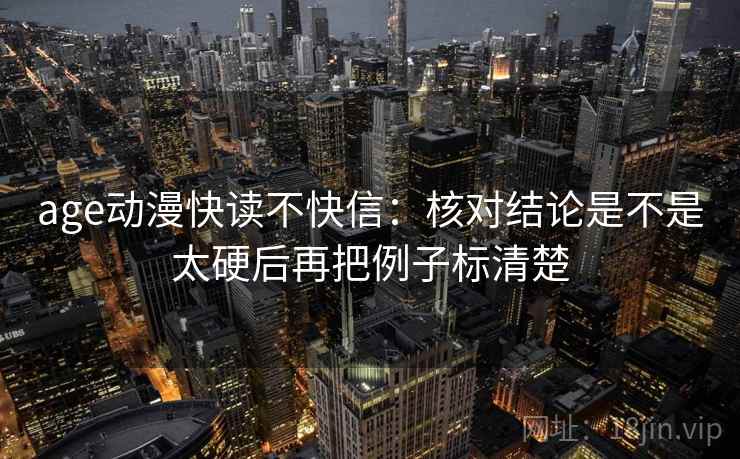 age动漫快读不快信：核对结论是不是太硬后再把例子标清楚