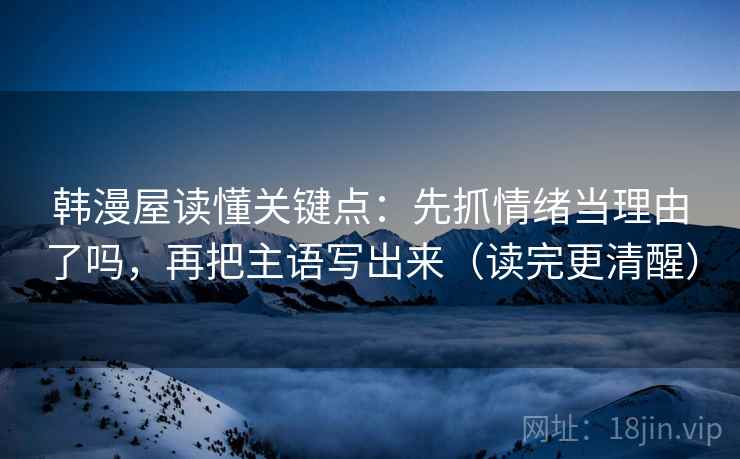 韩漫屋读懂关键点：先抓情绪当理由了吗，再把主语写出来（读完更清醒）