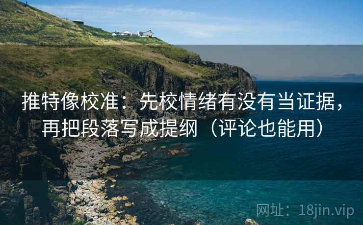 推特像校准：先校情绪有没有当证据，再把段落写成提纲（评论也能用）