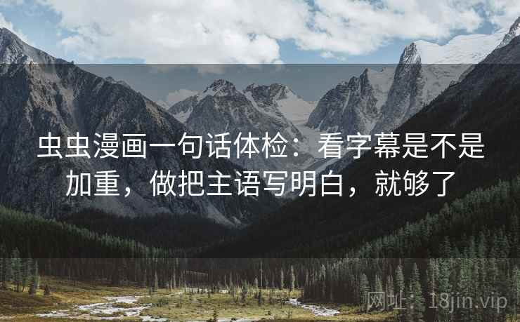 虫虫漫画一句话体检：看字幕是不是加重，做把主语写明白，就够了