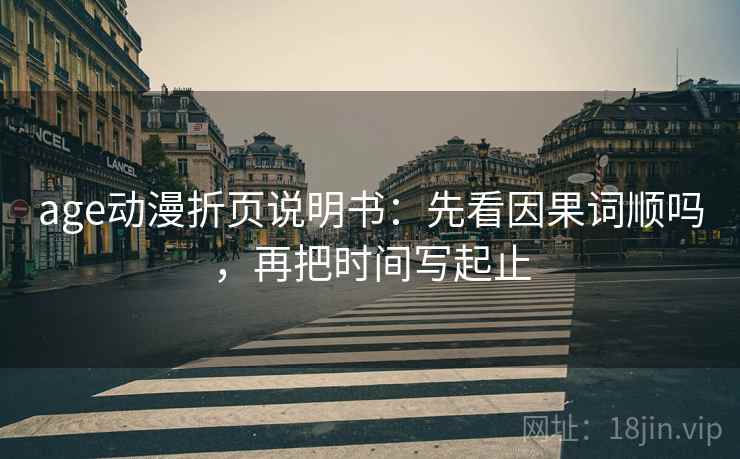 age动漫折页说明书：先看因果词顺吗，再把时间写起止