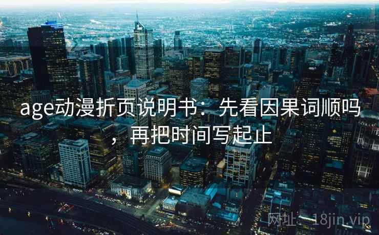 age动漫折页说明书：先看因果词顺吗，再把时间写起止