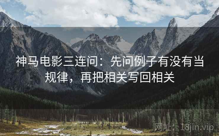 神马电影三连问：先问例子有没有当规律，再把相关写回相关