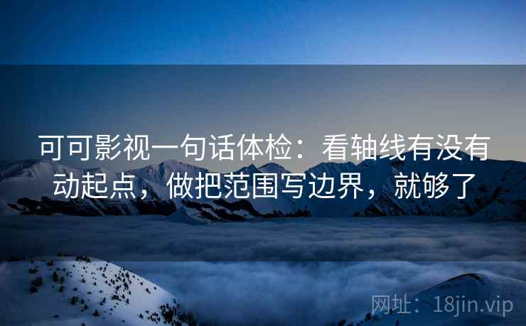 可可影视一句话体检：看轴线有没有动起点，做把范围写边界，就够了