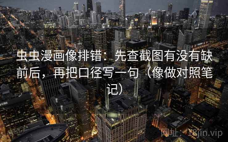 虫虫漫画像排错：先查截图有没有缺前后，再把口径写一句（像做对照笔记）