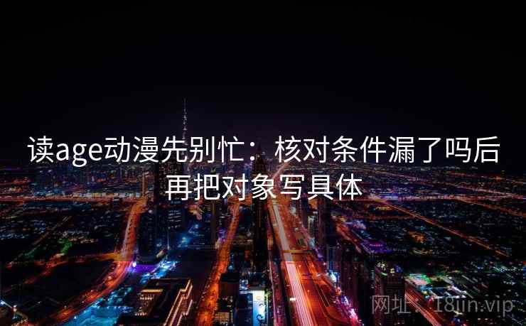 读age动漫先别忙：核对条件漏了吗后再把对象写具体