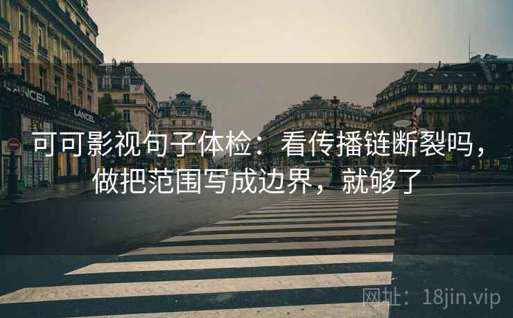 可可影视句子体检：看传播链断裂吗，做把范围写成边界，就够了