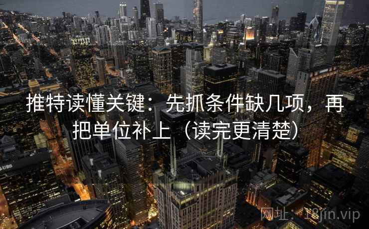 推特读懂关键：先抓条件缺几项，再把单位补上（读完更清楚）