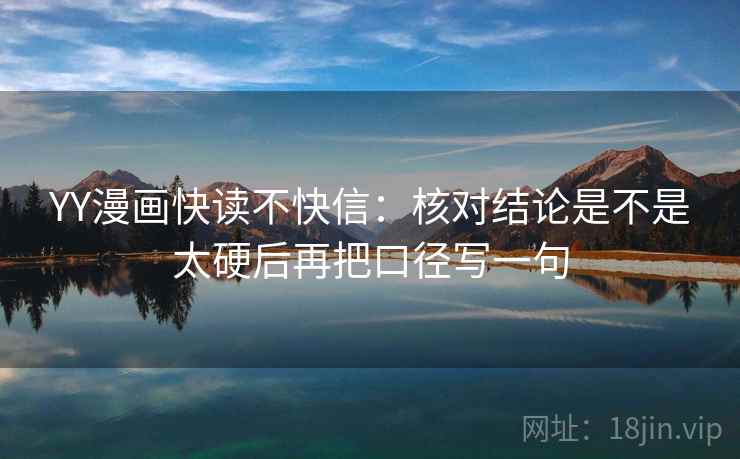YY漫画快读不快信：核对结论是不是太硬后再把口径写一句