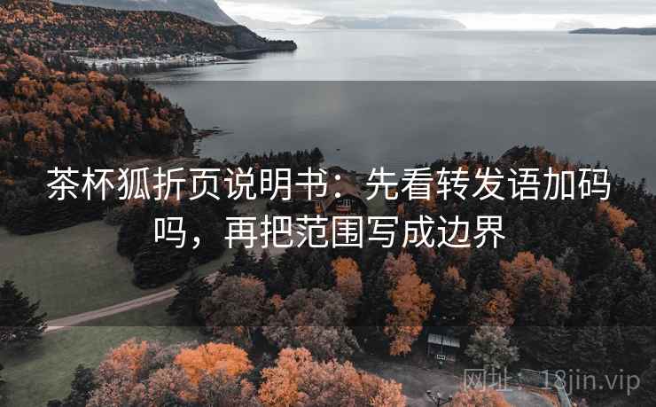 茶杯狐折页说明书：先看转发语加码吗，再把范围写成边界