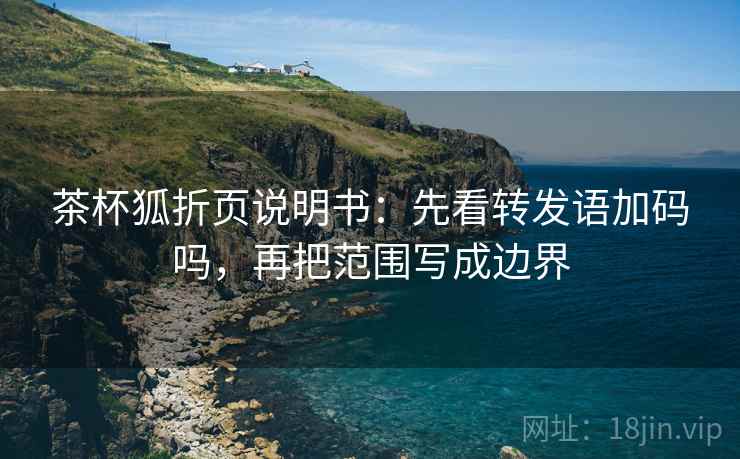 茶杯狐折页说明书：先看转发语加码吗，再把范围写成边界