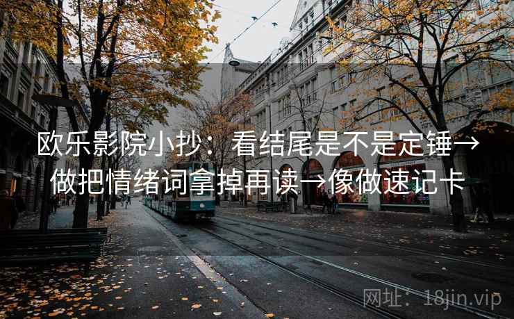 欧乐影院小抄：看结尾是不是定锤→做把情绪词拿掉再读→像做速记卡