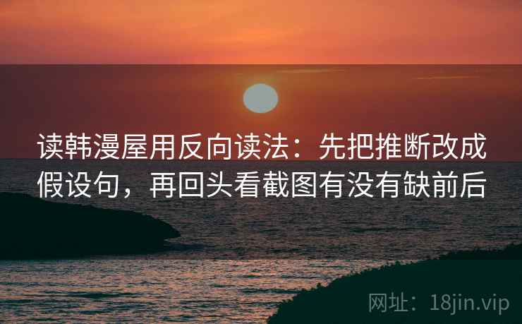 读韩漫屋用反向读法：先把推断改成假设句，再回头看截图有没有缺前后