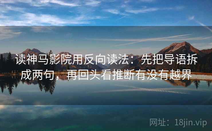 读神马影院用反向读法：先把导语拆成两句，再回头看推断有没有越界