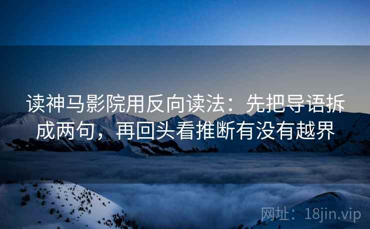 读神马影院用反向读法：先把导语拆成两句，再回头看推断有没有越界