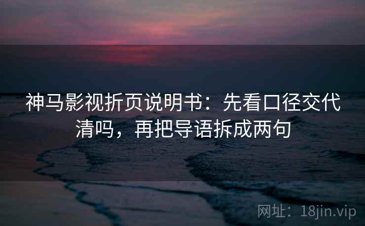 神马影视折页说明书：先看口径交代清吗，再把导语拆成两句