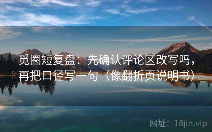 觅圈短复盘：先确认评论区改写吗，再把口径写一句（像翻折页说明书）