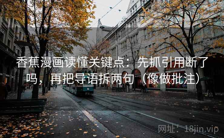 香蕉漫画读懂关键点：先抓引用断了吗，再把导语拆两句（像做批注）