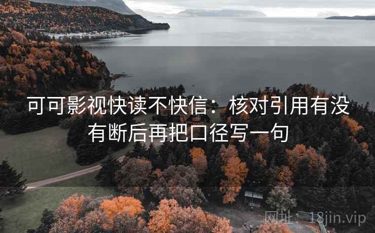 可可影视快读不快信：核对引用有没有断后再把口径写一句
