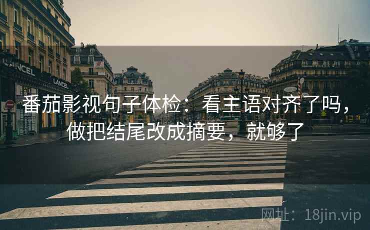 番茄影视句子体检：看主语对齐了吗，做把结尾改成摘要，就够了
