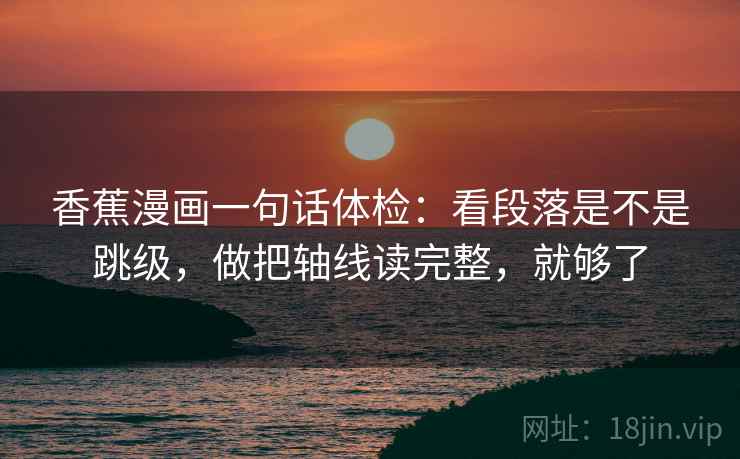 香蕉漫画一句话体检：看段落是不是跳级，做把轴线读完整，就够了