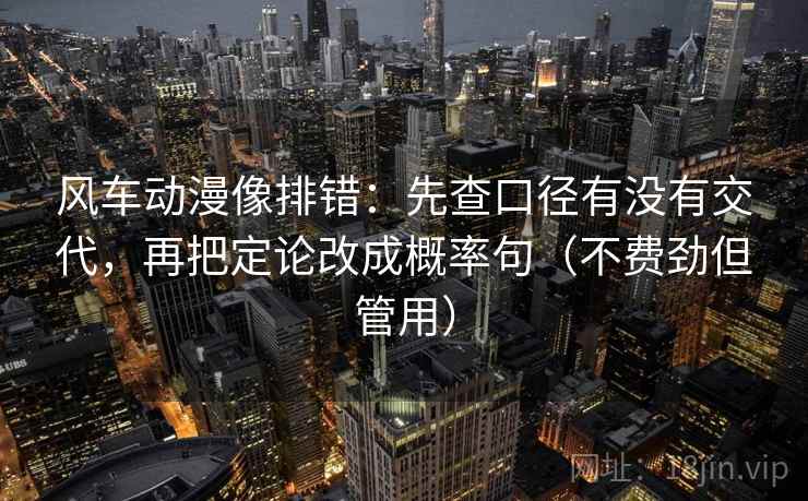 风车动漫像排错：先查口径有没有交代，再把定论改成概率句（不费劲但管用）