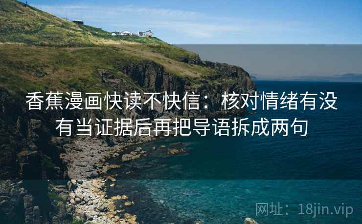 香蕉漫画快读不快信：核对情绪有没有当证据后再把导语拆成两句