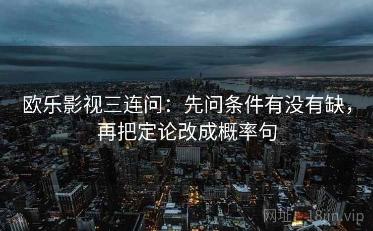 欧乐影视三连问：先问条件有没有缺，再把定论改成概率句