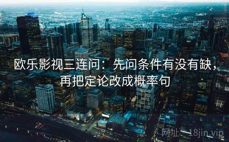 欧乐影视三连问：先问条件有没有缺，再把定论改成概率句