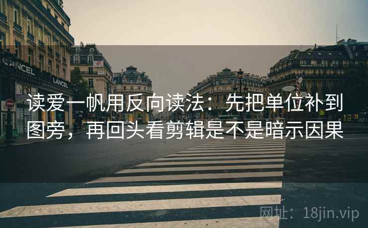 读爱一帆用反向读法：先把单位补到图旁，再回头看剪辑是不是暗示因果