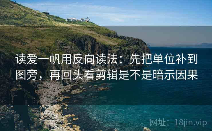 读爱一帆用反向读法：先把单位补到图旁，再回头看剪辑是不是暗示因果