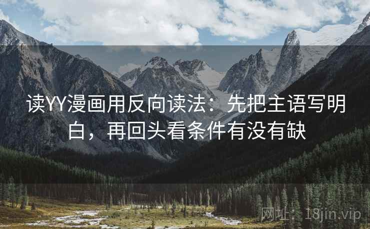 读YY漫画用反向读法：先把主语写明白，再回头看条件有没有缺