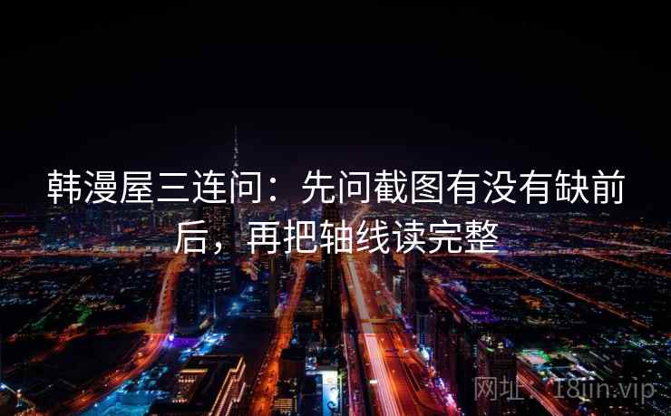 韩漫屋三连问：先问截图有没有缺前后，再把轴线读完整