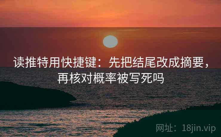 读推特用快捷键：先把结尾改成摘要，再核对概率被写死吗