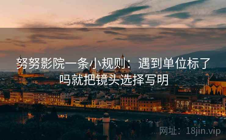 努努影院一条小规则：遇到单位标了吗就把镜头选择写明