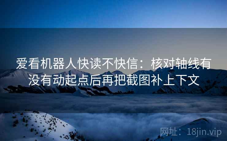 爱看机器人快读不快信：核对轴线有没有动起点后再把截图补上下文