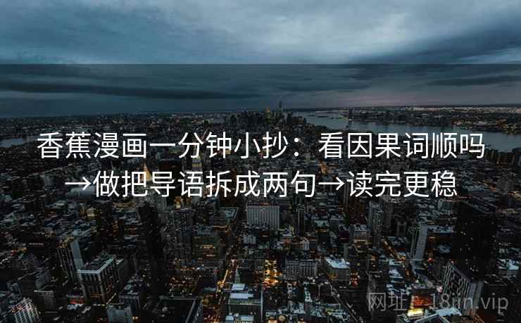 香蕉漫画一分钟小抄：看因果词顺吗→做把导语拆成两句→读完更稳