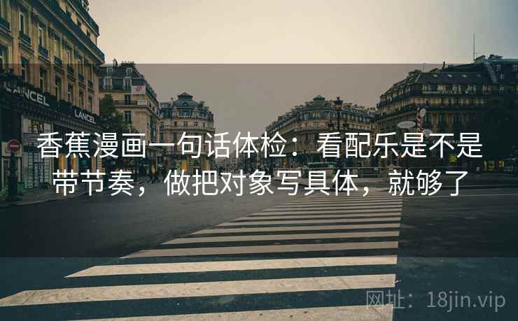香蕉漫画一句话体检：看配乐是不是带节奏，做把对象写具体，就够了