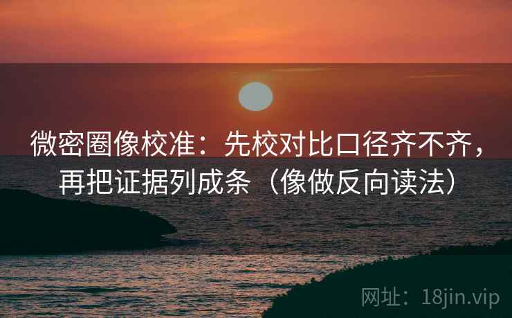 微密圈像校准：先校对比口径齐不齐，再把证据列成条（像做反向读法）