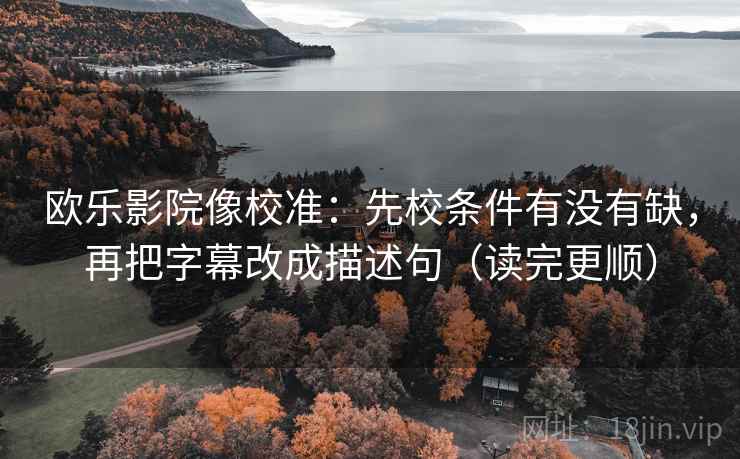 欧乐影院像校准：先校条件有没有缺，再把字幕改成描述句（读完更顺）
