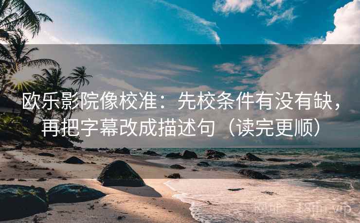 欧乐影院像校准：先校条件有没有缺，再把字幕改成描述句（读完更顺）
