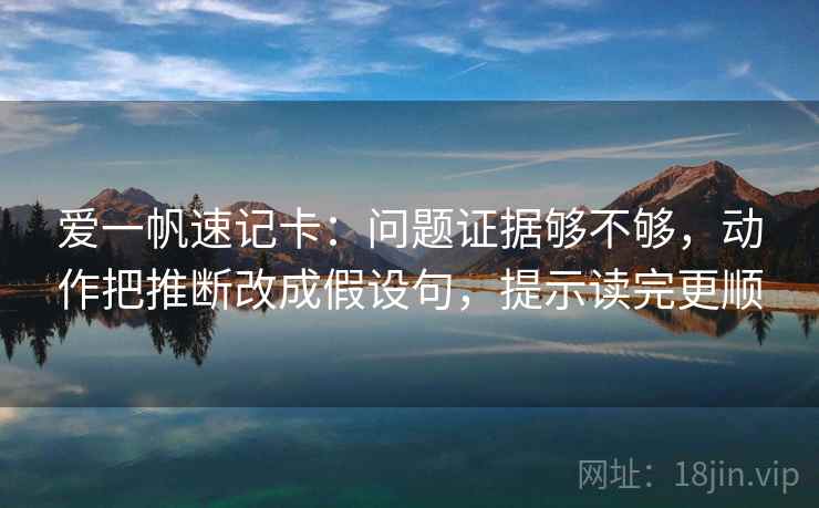 爱一帆速记卡：问题证据够不够，动作把推断改成假设句，提示读完更顺