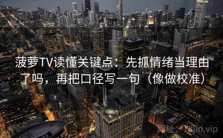 菠萝TV读懂关键点：先抓情绪当理由了吗，再把口径写一句（像做校准）