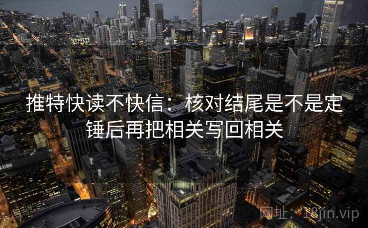 推特快读不快信：核对结尾是不是定锤后再把相关写回相关