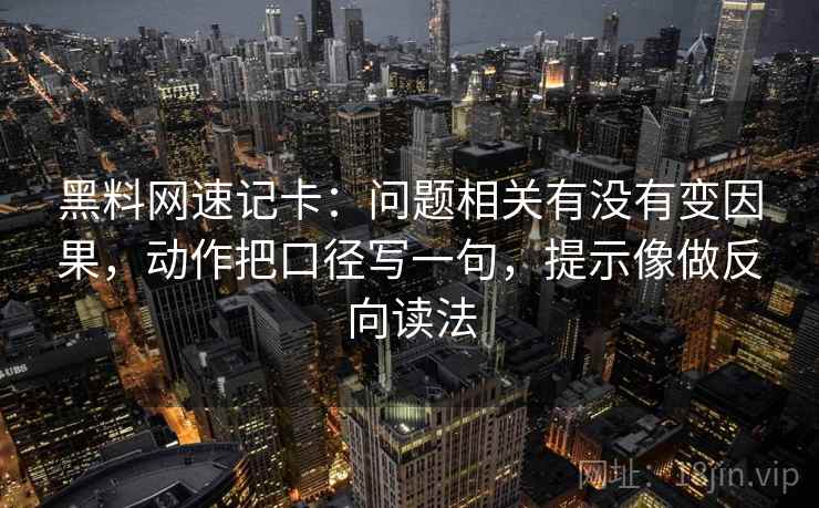 黑料网速记卡：问题相关有没有变因果，动作把口径写一句，提示像做反向读法