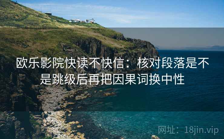 欧乐影院快读不快信：核对段落是不是跳级后再把因果词换中性